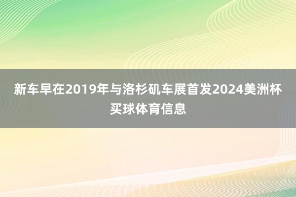 新车早在2019年与洛杉矶车展首发2024美洲杯买球体育信息