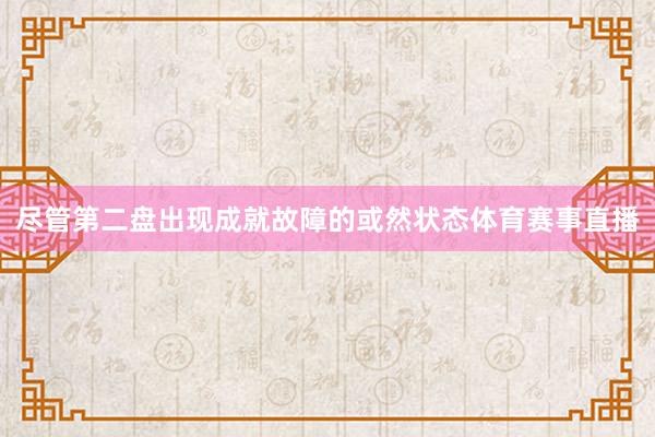 尽管第二盘出现成就故障的或然状态体育赛事直播