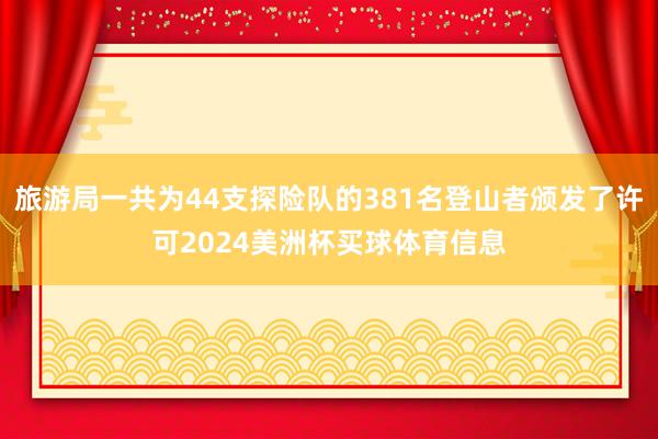 旅游局一共为44支探险队的381名登山者颁发了许可2024美洲杯买球体育信息