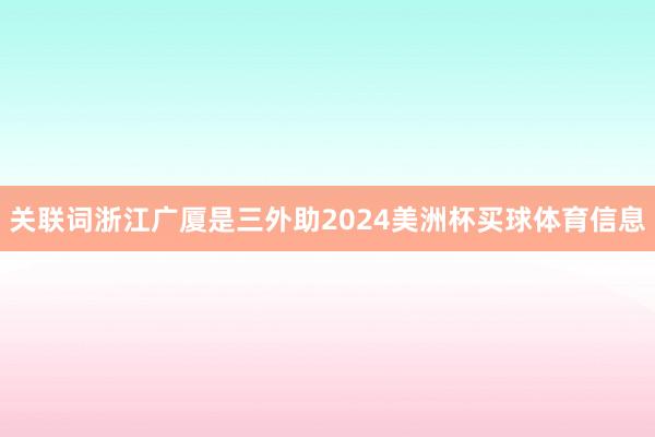 关联词浙江广厦是三外助2024美洲杯买球体育信息