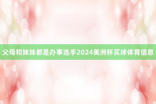 父母和妹妹都是办事选手2024美洲杯买球体育信息