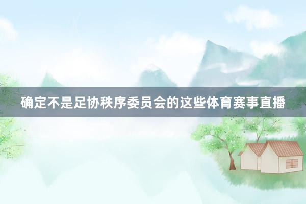 确定不是足协秩序委员会的这些体育赛事直播