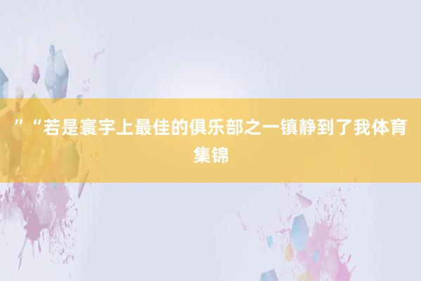 ”“若是寰宇上最佳的俱乐部之一镇静到了我体育集锦