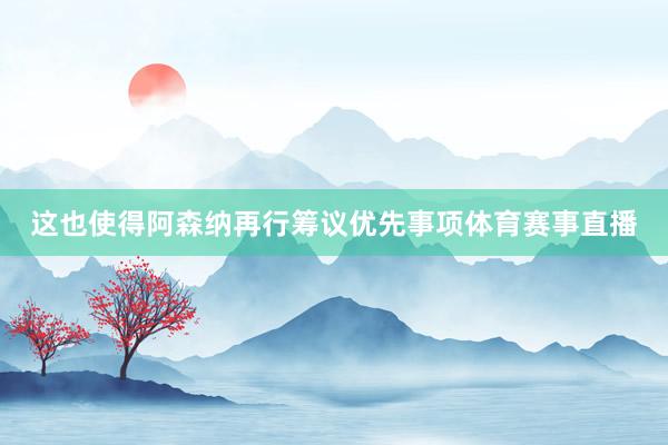 这也使得阿森纳再行筹议优先事项体育赛事直播