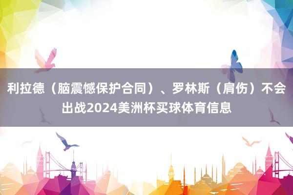 利拉德（脑震憾保护合同）、罗林斯（肩伤）不会出战2024美洲杯买球体育信息