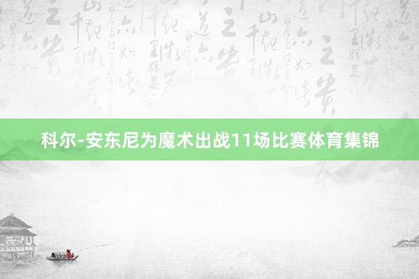 科尔-安东尼为魔术出战11场比赛体育集锦