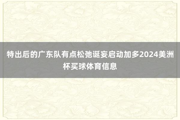 特出后的广东队有点松弛诞妄启动加多2024美洲杯买球体育信息