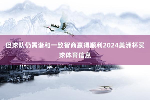 但球队仍需谐和一致智商赢得顺利2024美洲杯买球体育信息