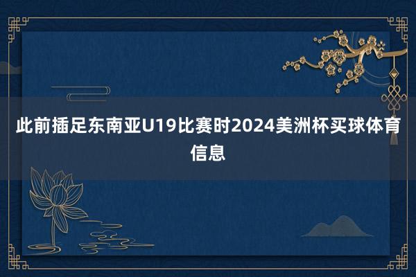 此前插足东南亚U19比赛时2024美洲杯买球体育信息
