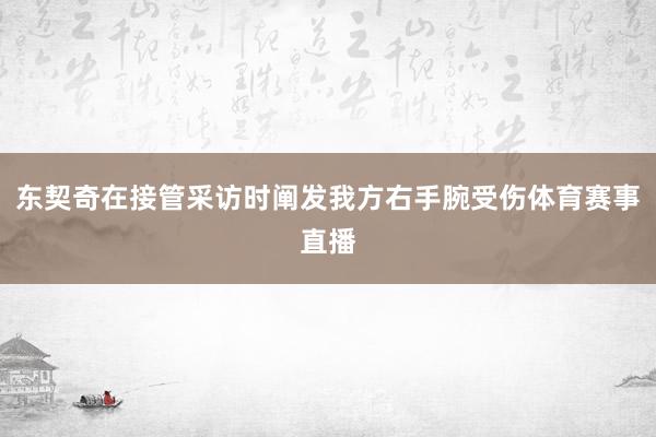 东契奇在接管采访时阐发我方右手腕受伤体育赛事直播
