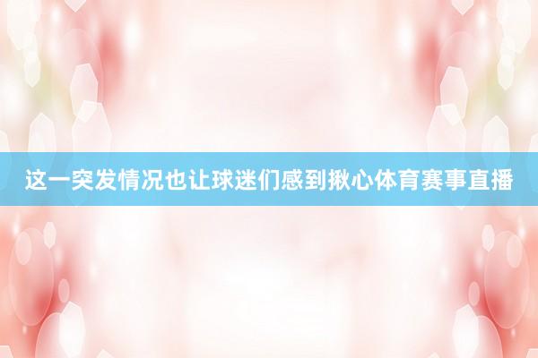 这一突发情况也让球迷们感到揪心体育赛事直播
