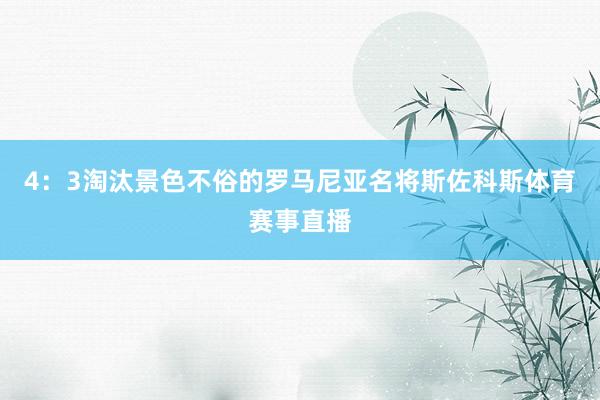 4：3淘汰景色不俗的罗马尼亚名将斯佐科斯体育赛事直播