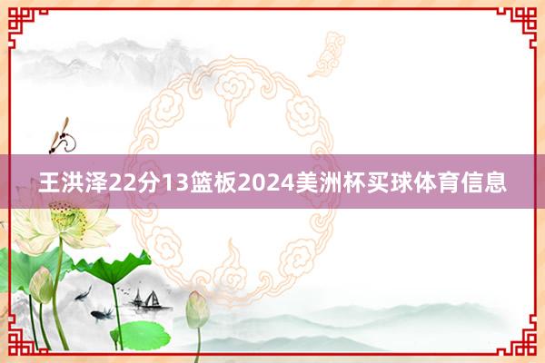 王洪泽22分13篮板2024美洲杯买球体育信息