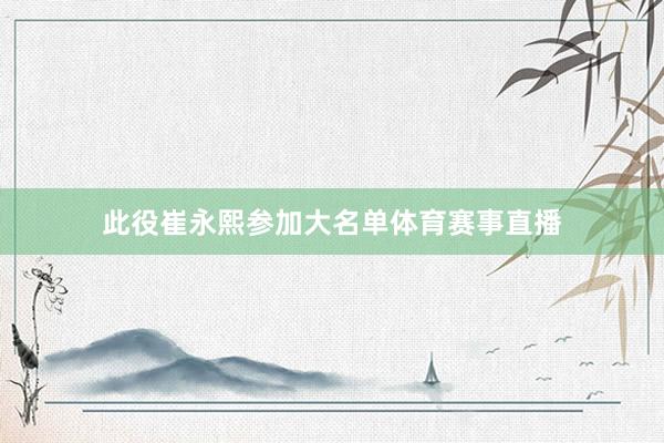 此役崔永熙参加大名单体育赛事直播