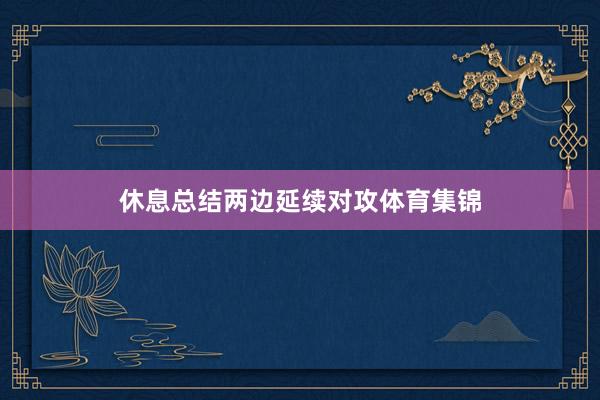 休息总结两边延续对攻体育集锦