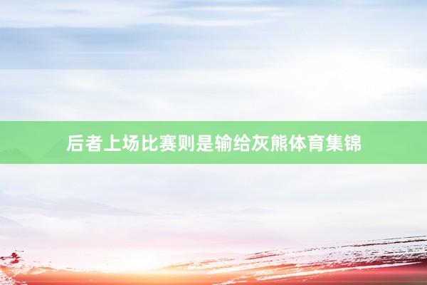后者上场比赛则是输给灰熊体育集锦