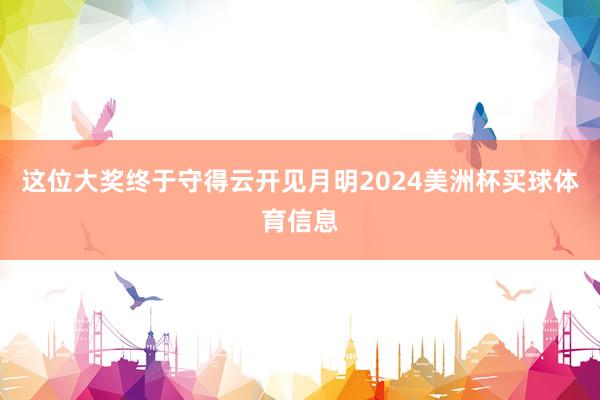 这位大奖终于守得云开见月明2024美洲杯买球体育信息