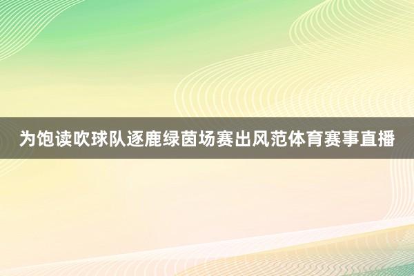 为饱读吹球队逐鹿绿茵场赛出风范体育赛事直播