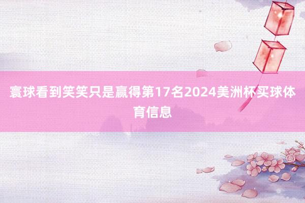 寰球看到笑笑只是赢得第17名2024美洲杯买球体育信息