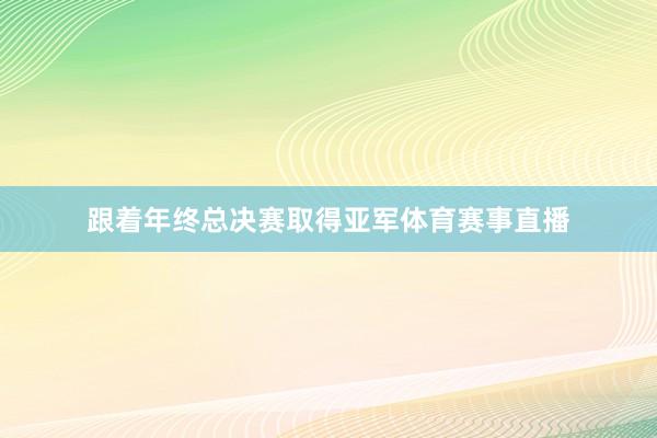跟着年终总决赛取得亚军体育赛事直播