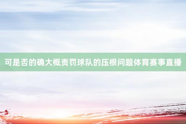 可是否的确大概责罚球队的压根问题体育赛事直播