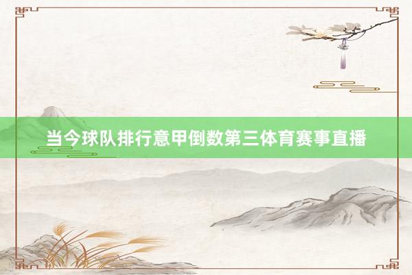 当今球队排行意甲倒数第三体育赛事直播