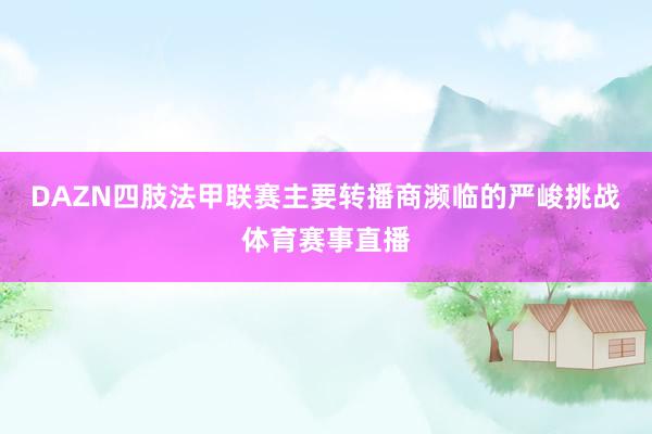 DAZN四肢法甲联赛主要转播商濒临的严峻挑战体育赛事直播