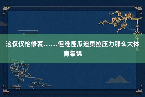 这仅仅检修赛……但难怪瓜迪奥拉压力那么大体育集锦
