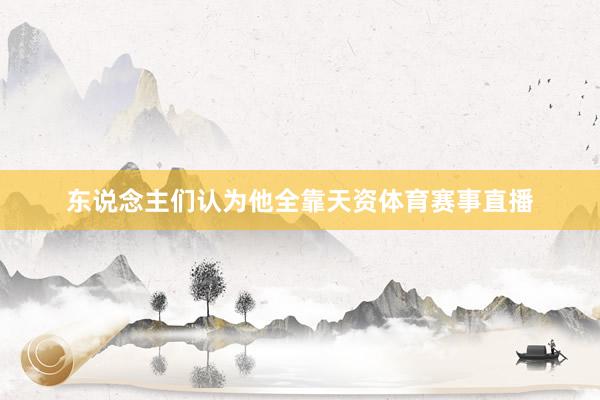 东说念主们认为他全靠天资体育赛事直播