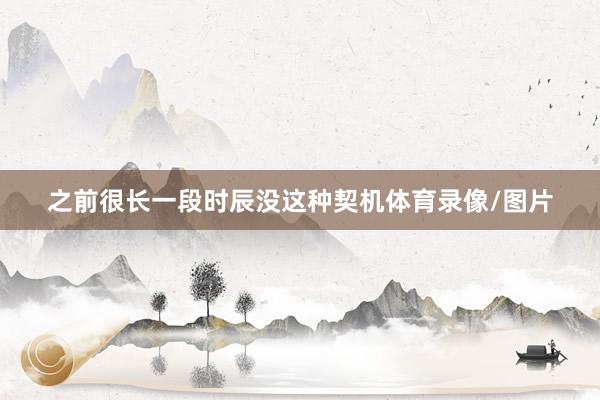 之前很长一段时辰没这种契机体育录像/图片