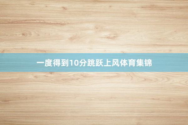 一度得到10分跳跃上风体育集锦