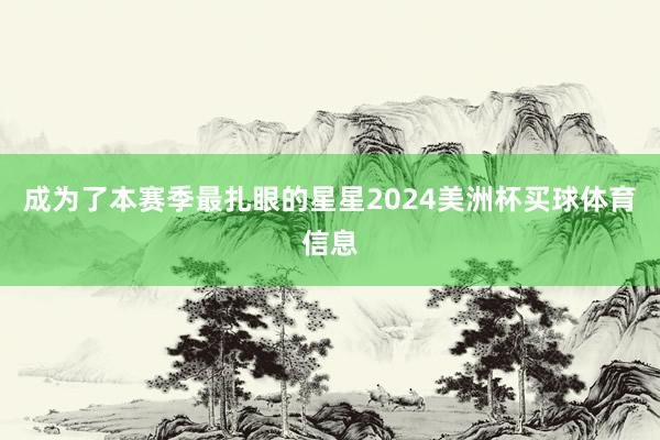 成为了本赛季最扎眼的星星2024美洲杯买球体育信息