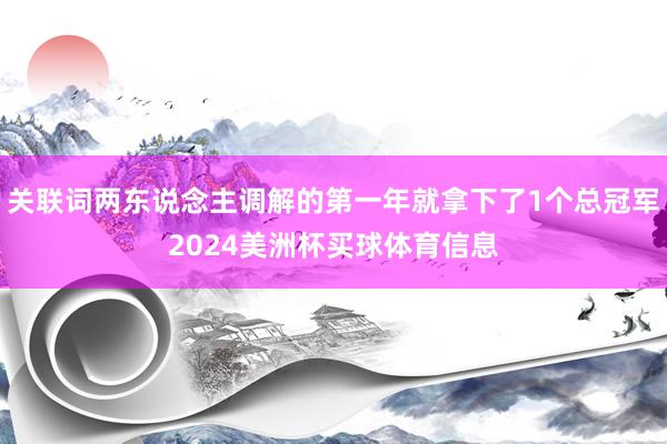 关联词两东说念主调解的第一年就拿下了1个总冠军2024美洲杯买球体育信息