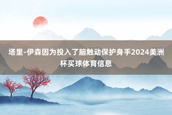 塔里-伊森因为投入了脑触动保护身手2024美洲杯买球体育信息