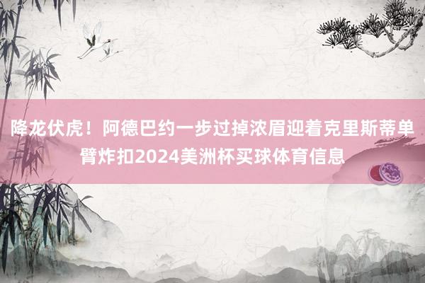 降龙伏虎！阿德巴约一步过掉浓眉迎着克里斯蒂单臂炸扣2024美洲杯买球体育信息