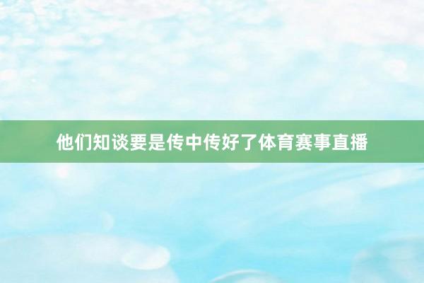 他们知谈要是传中传好了体育赛事直播