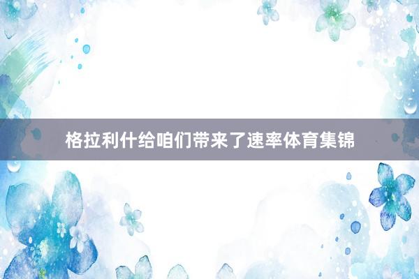 格拉利什给咱们带来了速率体育集锦