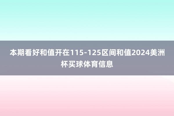 本期看好和值开在115-125区间和值2024美洲杯买球体育信息