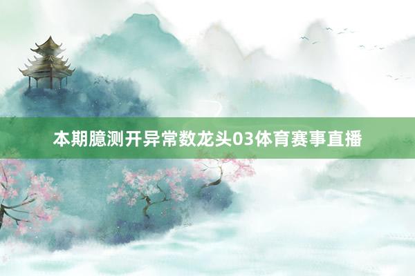 本期臆测开异常数龙头03体育赛事直播