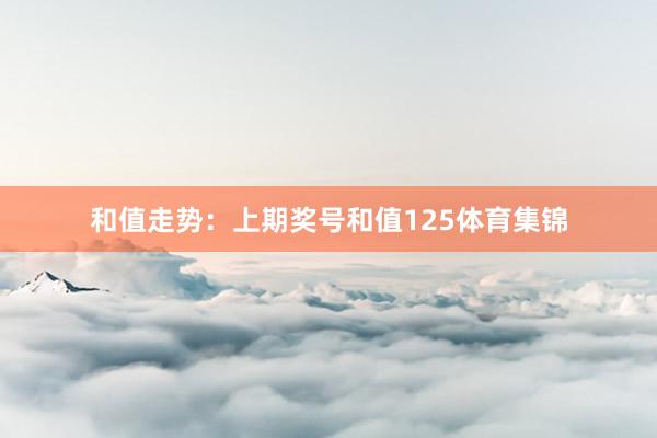 和值走势：　　上期奖号和值125体育集锦