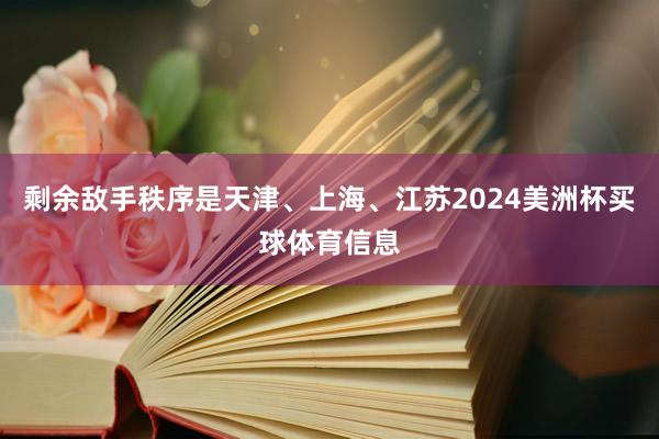 剩余敌手秩序是天津、上海、江苏2024美洲杯买球体育信息