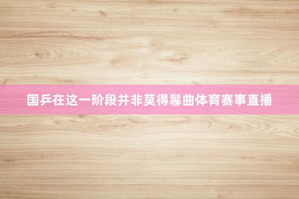 国乒在这一阶段并非莫得鬈曲体育赛事直播