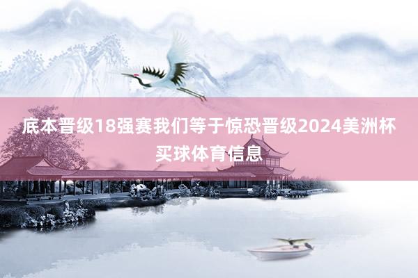 底本晋级18强赛我们等于惊恐晋级2024美洲杯买球体育信息