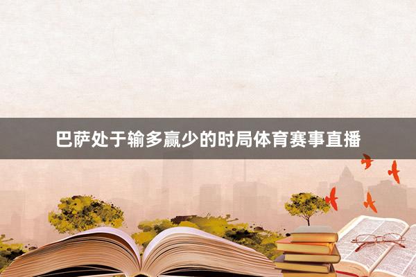 巴萨处于输多赢少的时局体育赛事直播