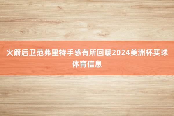火箭后卫范弗里特手感有所回暖2024美洲杯买球体育信息