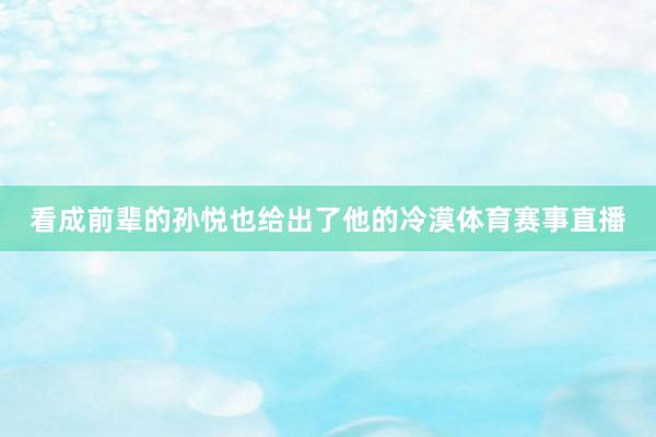 看成前辈的孙悦也给出了他的冷漠体育赛事直播