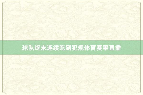 球队终末连续吃到犯规体育赛事直播