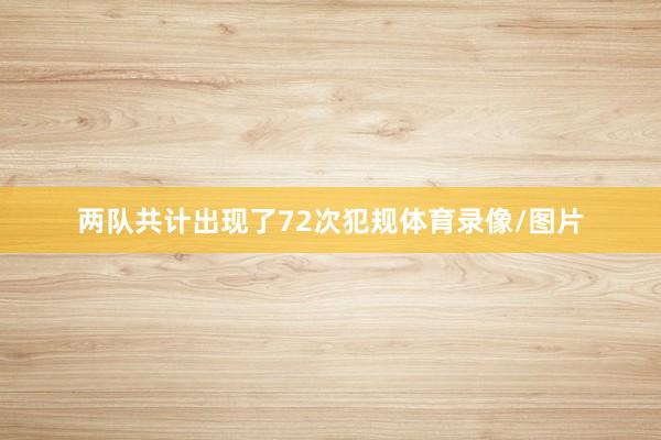 两队共计出现了72次犯规体育录像/图片