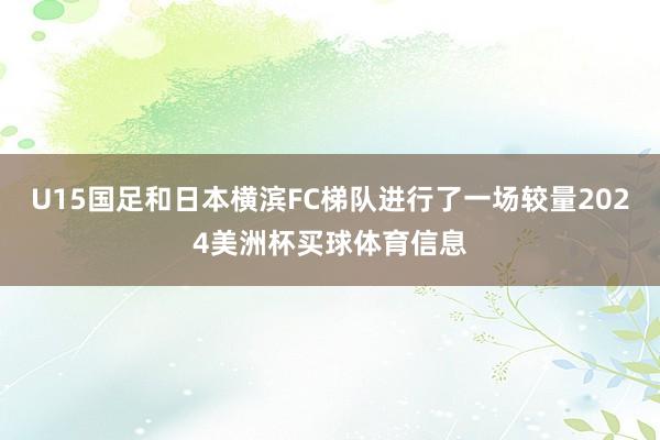 U15国足和日本横滨FC梯队进行了一场较量2024美洲杯买球体育信息