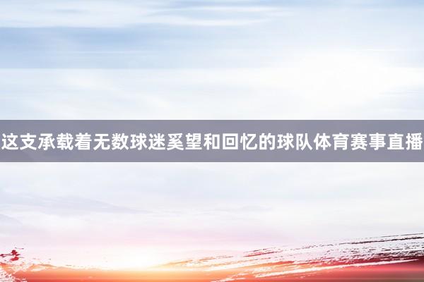 这支承载着无数球迷奚望和回忆的球队体育赛事直播
